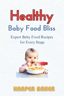 Healthy Baby Food Bliss: Expert Baby Food Recipes for Every Stage by Baker, Harper