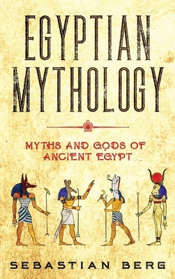 Egyptian Mythology: Myths and Gods of Ancient Egypt by Berg, Sebastian