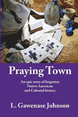 Praying Town: An epic story of forgotten Native American and Colonial history by Johnson, L. Gawenase