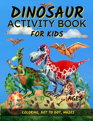 Dinosaur Activity Book For Kids Ages 4-8: Fun Dinosaur Coloring Pages, Dot To Dot, and Mazes Great Gift for Boys and Girls by Riley, Robin