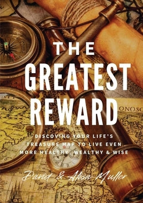 The Greatest Reward: Discovering Your Life's Treasure Map To Live Even More Healthy, Wealthy & Wise by Muller, David