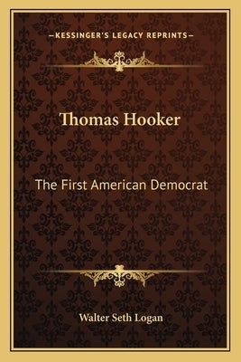 Thomas Hooker: The First American Democrat by Logan, Walter Seth