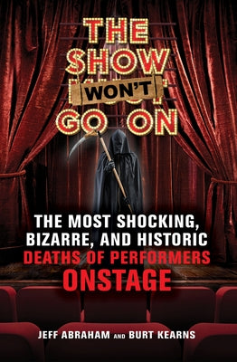 The Show Won't Go on: The Most Shocking, Bizarre, and Historic Deaths of Performers Onstage by Abraham, Jeff