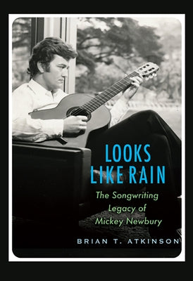 Looks Like Rain: The Songwriting Legacy of Mickey Newbury by Atkinson, Brian T.