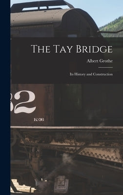 The Tay Bridge: Its History and Construction by Grothe, Albert