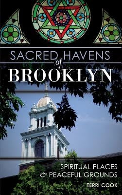 Sacred Havens of Brooklyn: Spiritual Places and Peaceful Grounds by Cook, Terri