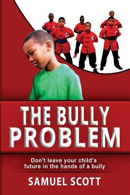 The Bully Problem: Don't leave your child's future in the hands of a bully. by Scott, Samuel