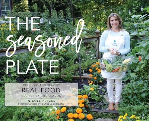 The Seasoned Plate, Delicious and Healthy Real Food: Recipes by the Season by Putzel, Nicole