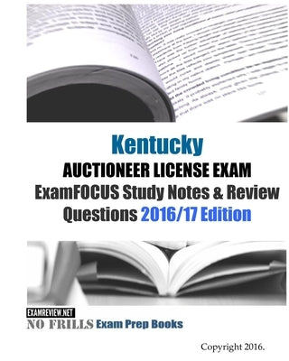 Kentucky AUCTIONEER LICENSE EXAM ExamFOCUS Study Notes & Review Questions 2016/17 Edition by Examreview