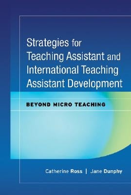 Strategies for Teaching Assistant and International Teaching Assistant Development: Beyond Micro Teaching by Ross, Catherine