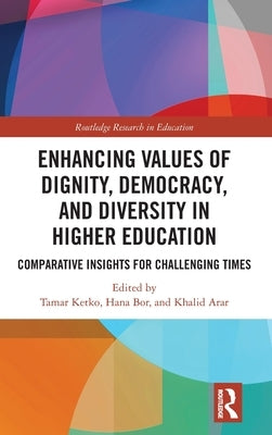 Enhancing Values of Dignity, Democracy, and Diversity in Higher Education: Comparative Insights for Challenging Times by Ketko, Tamar