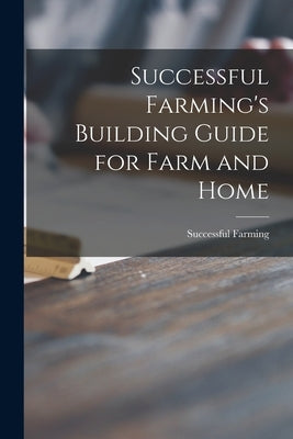 Successful Farming's Building Guide for Farm and Home by Successful Farming