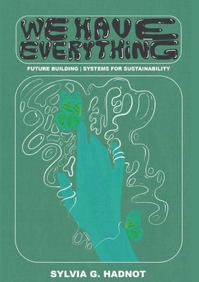 We Have Everything: Future Building. Systems for Sustainability. by Hadnot, Sylvia