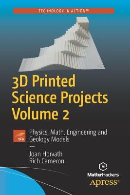 3D Printed Science Projects, Volume 2: Physics, Math, Engineering and Geology Models by Horvath, Joan