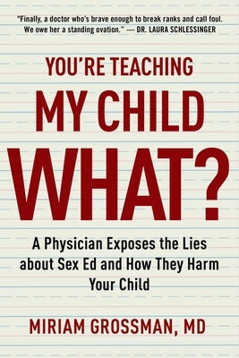 You're Teaching My Child What?: A Physician Exposes the Lies of Sex Education and How They Harm Your Child by Grossman, Miriam