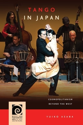 Tango in Japan: Cosmopolitanism Beyond the West by Asaba, Yuiko