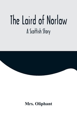 The Laird of Norlaw; A Scottish Story by Oliphant