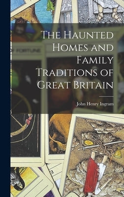 The Haunted Homes and Family Traditions of Great Britain by Ingram, John Henry