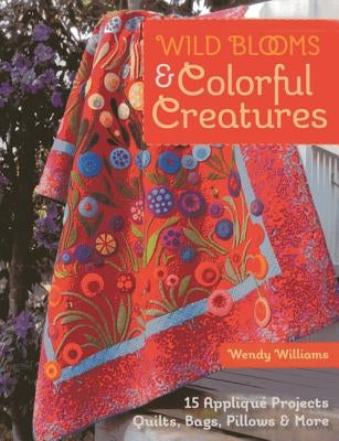 Wild Blooms & Colorful Creatures: 15 Appliqué Projects - Quilts, Bags, Pillows & More [With Pattern(s)] by Williams, Wendy