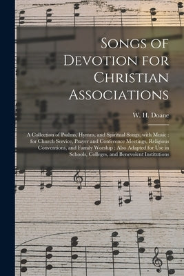 Songs of Devotion for Christian Associations: a Collection of Psalms, Hymns, and Spiritual Songs, With Music: for Church Service, Prayer and Conferenc by Doane, W. H. (William Howard) 1831-1