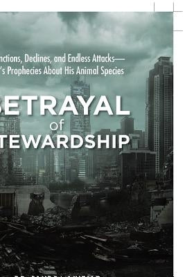 Betrayal of Stewardship: Extinctions, Declines, and Endless Attacks- God'S Prophecies About His Animal Species by O'Neale, Sondra