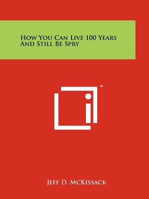 How You Can Live 100 Years And Still Be Spry by McKissack, Jeff D.