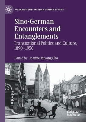 Sino-German Encounters and Entanglements: Transnational Politics and Culture, 1890-1950 by Cho, Joanne Miyang