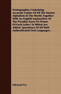 Pantographia; Containing Accurate Copies Of All The Known Alphabets In The World; Together With An English Explanation Of The Peculiar Force Or Power by Fry, Edmund