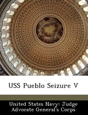 USS Pueblo Seizure V by United States Navy Judge Advocate Gener