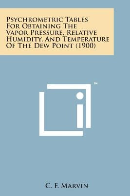 Psychrometric Tables for Obtaining the Vapor Pressure, Relative Humidity, and Temperature of the Dew Point (1900) by Marvin, C. F.