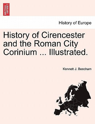 History of Cirencester and the Roman City Corinium ... Illustrated. by Beecham, Kennett J.