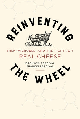 Reinventing the Wheel: Milk, Microbes, and the Fight for Real Cheesevolume 65 by Percival, Bronwen