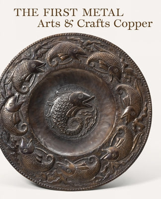 The First Metal: Arts and Crafts Copper by Weber, John S.