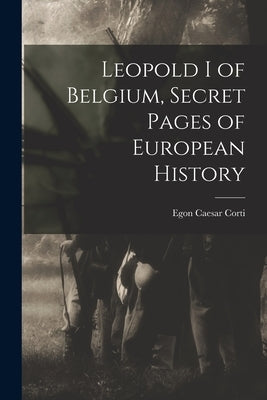 Leopold I of Belgium, Secret Pages of European History by Corti, Egon Caesar