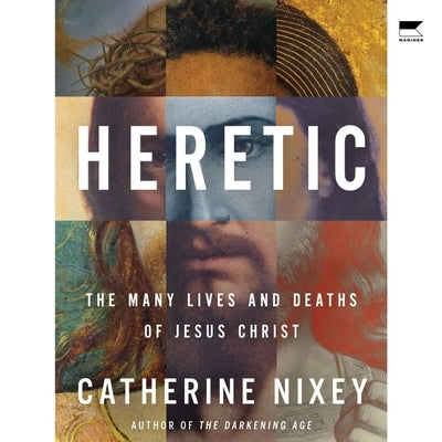 Heretic: The Many Lives and Deaths of Jesus Christ by Nixey, Catherine