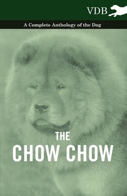 The Chow Chow - A Complete Anthology of the Dog - by Various