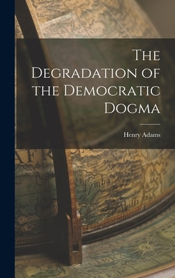 The Degradation of the Democratic Dogma by Adams, Henry