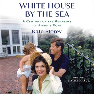 White House by the Sea: A Century of the Kennedys at Hyannis Port by Storey, Kate