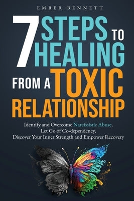 7 Steps to Healing From a Toxic Relationship by Bennett, Ember