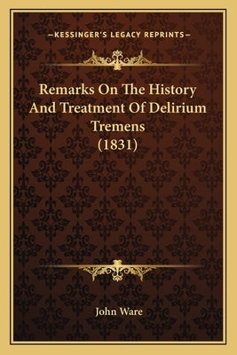 Remarks On The History And Treatment Of Delirium Tremens (1831) by Ware, John