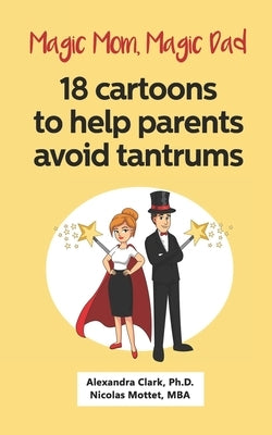 Magic Mom, Magic Dad: 18 cartoons to help parents avoid tantrums: Thirty years of research turned into simple cartoons to help parents with by Clark, Alexandra