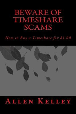 Beware of Timeshare Scams: How to Buy a Timeshare for $1.00 by Kelley, Allen