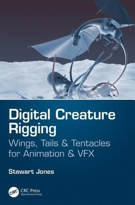 Digital Creature Rigging: Wings, Tails & Tentacles for Animation & VFX by Jones, Stewart