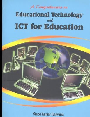 A Comprehension on Educational Technology and ICT for Education by Kanvaria, Vinod Kumar