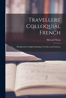 Travellers' Colloquial French: Handbook for English-speaking Travellers and Students by Swan, Howard