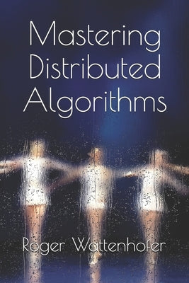 Mastering Distributed Algorithms by Wattenhofer, Roger