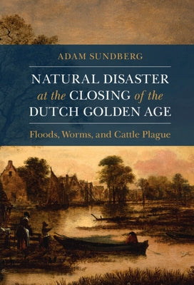 Natural Disaster at the Closing of the Dutch Golden Age by Sundberg, Adam