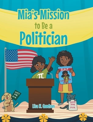 Mia's Mission to be a Politician by Goodson, Lisa H.