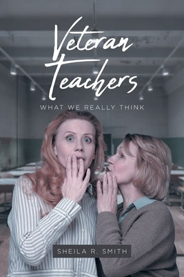 Veteran Teachers: What We Really Think by Smith, Sheila R.