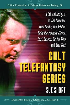 Cult Telefantasy Series: A Critical Analysis of the Prisoner, Twin Peaks, the X-Files, Buffy the Vampire Slayer, Lost, Heroes, Doctor Who and S by Short, Sue